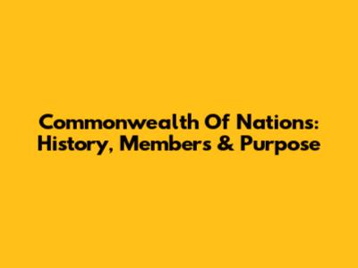 Commonwealth Of Nations: History, Members & Purpose