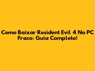 Como Baixar Resident Evil 4 No PC Fraco: Guia Completo!