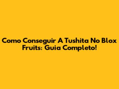 Como Conseguir A Tushita No Blox Fruits: Guia Completo!