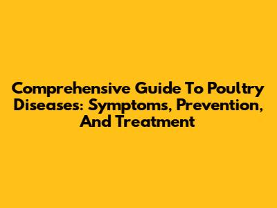Comprehensive Guide To Poultry Diseases: Symptoms, Prevention, And Treatment