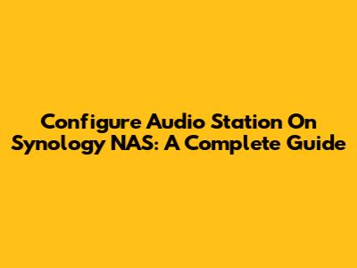 Configure Audio Station On Synology NAS: A Complete Guide