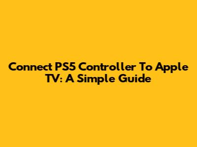Connect PS5 Controller To Apple TV: A Simple Guide