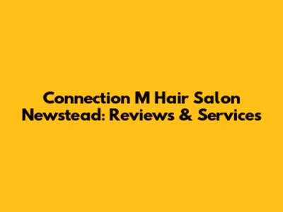 Connection M Hair Salon Newstead: Reviews & Services