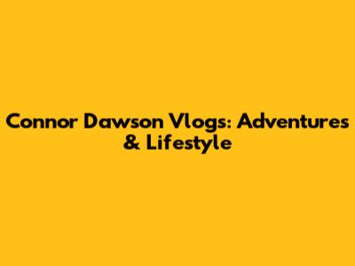 Connor Dawson Vlogs: Adventures & Lifestyle
