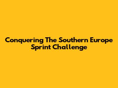 Conquering The Southern Europe Sprint Challenge