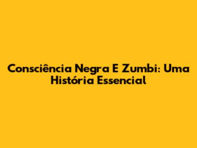 Consciência Negra E Zumbi: Uma História Essencial