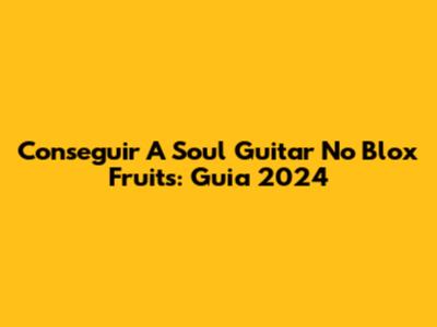Conseguir A Soul Guitar No Blox Fruits: Guia 2024