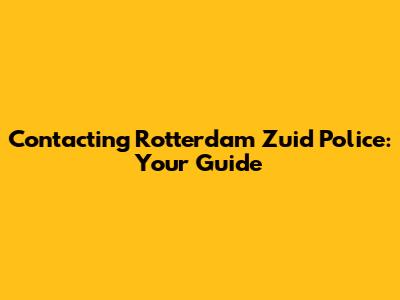 Contacting Rotterdam Zuid Police: Your Guide