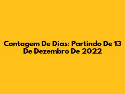Contagem De Dias: Partindo De 13 De Dezembro De 2022