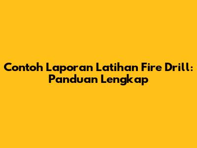 Contoh Laporan Latihan Fire Drill: Panduan Lengkap