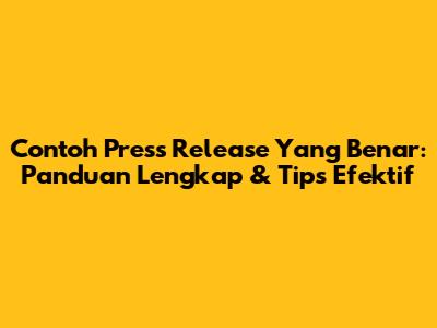 Contoh Press Release Yang Benar: Panduan Lengkap & Tips Efektif