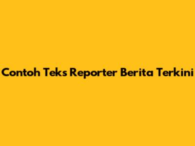 Contoh Teks Reporter Berita Terkini