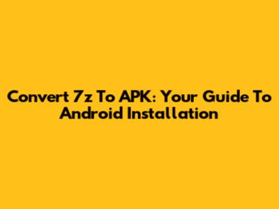 Convert 7z To APK: Your Guide To Android Installation