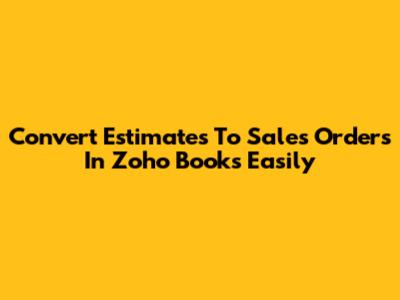 Convert Estimates To Sales Orders In Zoho Books Easily
