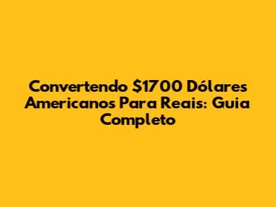 Convertendo $1700 Dólares Americanos Para Reais: Guia Completo