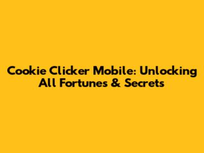 Cookie Clicker Mobile: Unlocking All Fortunes & Secrets