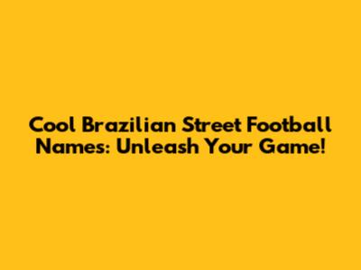 Cool Brazilian Street Football Names: Unleash Your Game!