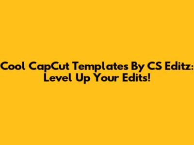 Cool CapCut Templates By CS Editz: Level Up Your Edits!