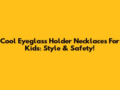 Cool Eyeglass Holder Necklaces For Kids: Style & Safety!