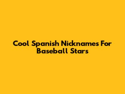 Cool Spanish Nicknames For Baseball Stars