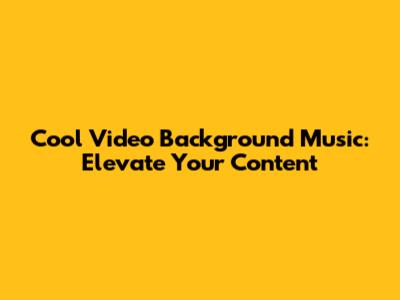 Cool Video Background Music: Elevate Your Content