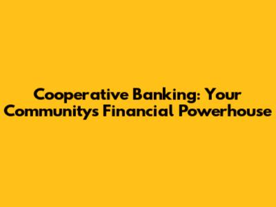 Cooperative Banking: Your Community's Financial Powerhouse