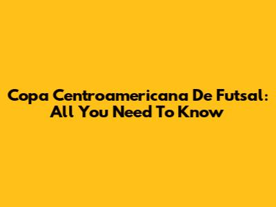 Copa Centroamericana De Futsal: All You Need To Know