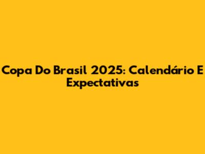 Copa Do Brasil 2025: Calendário E Expectativas