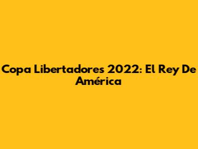 Copa Libertadores 2022: El Rey De América