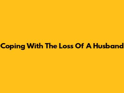 Coping With The Loss Of A Husband