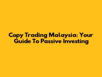 Copy Trading Malaysia: Your Guide To Passive Investing
