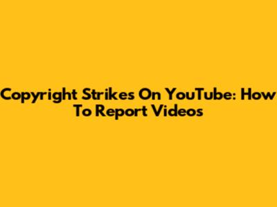 Copyright Strikes On YouTube: How To Report Videos