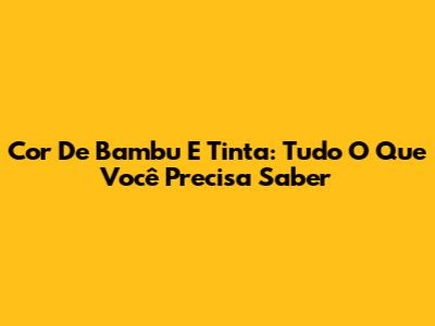 Cor De Bambu E Tinta: Tudo O Que Você Precisa Saber