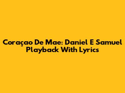 Coraçao De Mae: Daniel E Samuel Playback With Lyrics