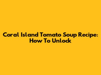 Coral Island Tomato Soup Recipe: How To Unlock