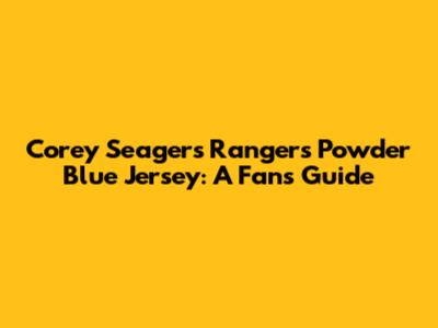 Corey Seager's Rangers Powder Blue Jersey: A Fan's Guide