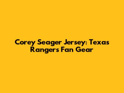 Corey Seager Jersey: Texas Rangers Fan Gear