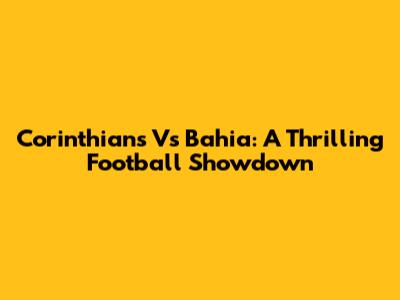 Corinthians Vs Bahia: A Thrilling Football Showdown