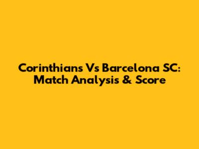 Corinthians Vs Barcelona SC: Match Analysis & Score