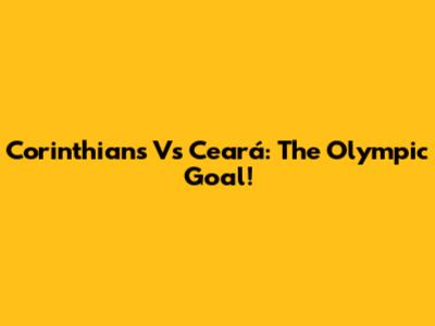 Corinthians Vs Ceará: The Olympic Goal!
