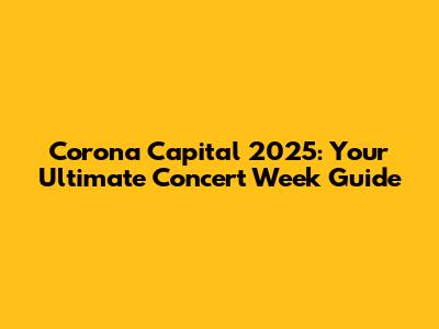 Corona Capital 2025: Your Ultimate Concert Week Guide