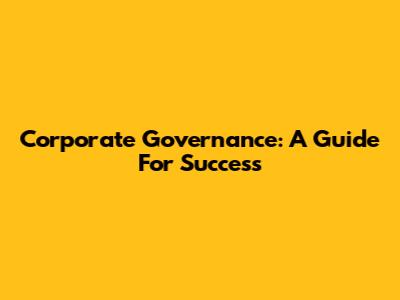 Corporate Governance: A Guide For Success