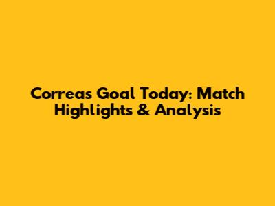 Correa's Goal Today: Match Highlights & Analysis