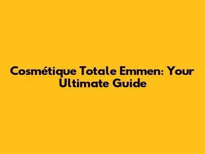 Cosmétique Totale Emmen: Your Ultimate Guide