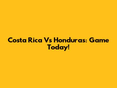 Costa Rica Vs Honduras: Game Today!