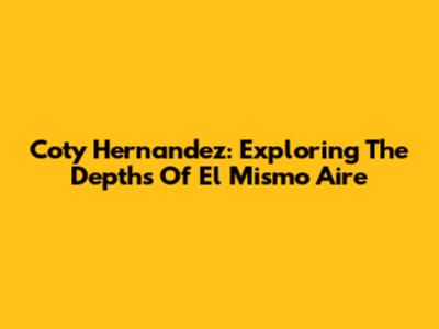 Coty Hernandez: Exploring The Depths Of "El Mismo Aire"