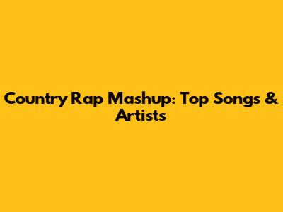 Country Rap Mashup: Top Songs & Artists