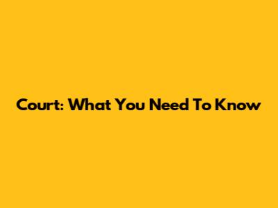 Court: What You Need To Know