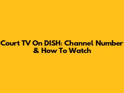 Court TV On DISH: Channel Number & How To Watch