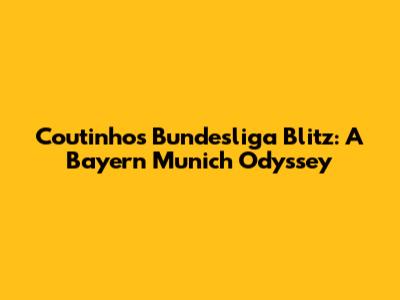 Coutinho's Bundesliga Blitz: A Bayern Munich Odyssey
